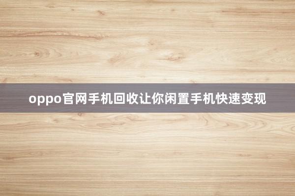 oppo官网手机回收让你闲置手机快速变现