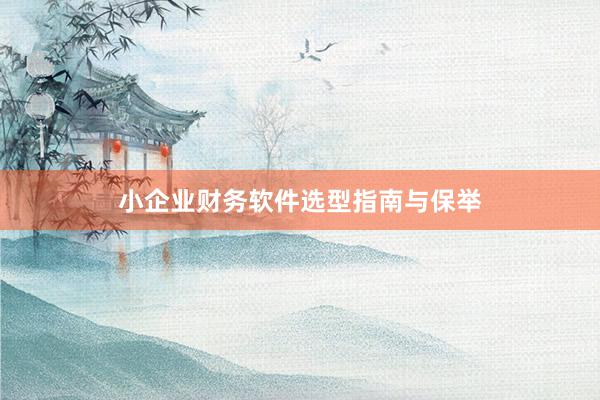 小企业财务软件选型指南与保举