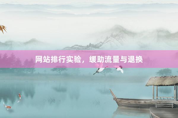 网站排行实验，缓助流量与退换