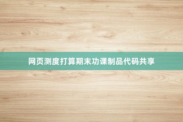 网页测度打算期末功课制品代码共享