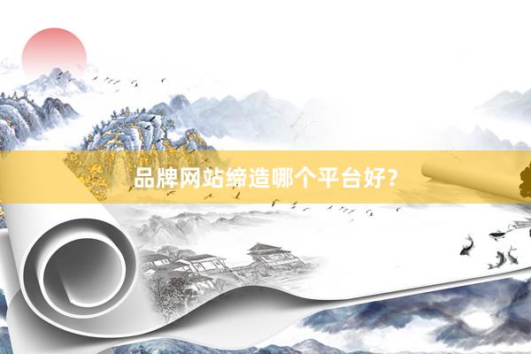 品牌网站缔造哪个平台好？