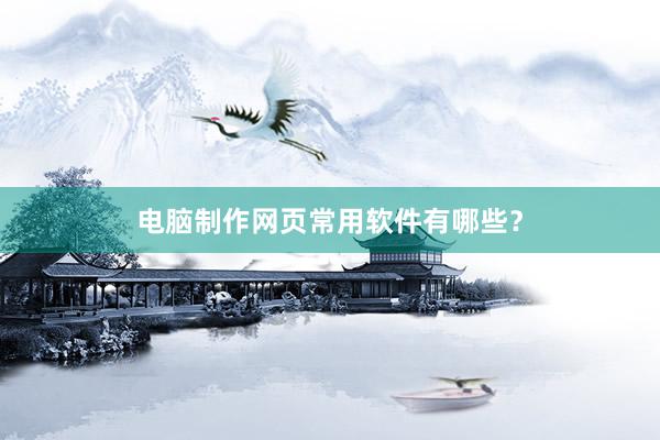 电脑制作网页常用软件有哪些？