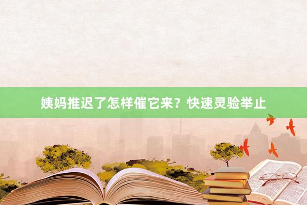 姨妈推迟了怎样催它来？快速灵验举止