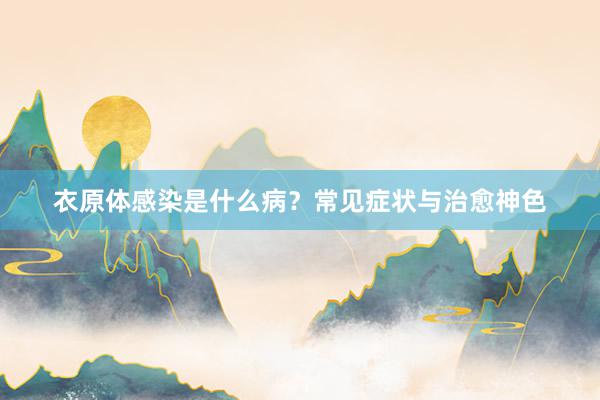 衣原体感染是什么病？常见症状与治愈神色